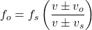  \displaystyle{f_o = f_s\left(\frac{v \pm v_o}{v \pm v_s}\right)} 