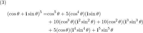  \texrm{(3)} \begin{alignat*}{2} {(\cos \theta + \mathbf{i} \sin \theta)^{5}} = & {  \cos^{5} \theta + 5(\cos^{4} \theta)(\mathbf{i} \sin \theta)} \\ { } & + {10(\cos^{3} \theta)(\mathbf{i}^{2} \sin^{2} \theta) + 10(\cos^{2} \theta)(\mathbf{i}^{3} \sin^{3} \theta)} \\ { } & + {5(\cos \theta)(\mathbf{i}^{4} \sin^{4} \theta) + \mathbf{i}^{5} \sin^{5} \theta} \end{align*} 