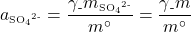   \renewcommand{\arraystretch}{1.5} $\displaystyle a\textsubscript{\tiny{SO\textsubscript{4}\textsuperscript{2-}}} = \frac{\gamma\textsubscript{-}m\textsubscript{\tiny{SO\textsubscript{4}\textsuperscript{2-}}}}{m^{\circ}} = \frac{\gamma\textsubscript{-}m}{m^{\circ}}$ 