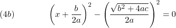  \texrm{(4b)}\hspace{43px}\displaystyle{\left(x+\frac{b}{2a}\right)^2 - \left(\frac{\sqrt{b^2 + 4ac}}{2a}\right)^2 = 0} 