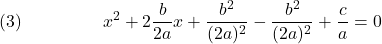  \texrm{(3)}\hspace{50px}\displaystyle{x^2 + 2\frac{b}{2a}x + \frac{b^2}{(2a)^2} - \frac{b^2}{(2a)^2} + \frac{c}{a} = 0} 