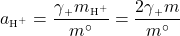   \renewcommand{\arraystretch}{1.5} $\displaystyle a\textsubscript{\tiny{H\textsuperscript{+}}} = \frac{\gamma\textsubscript{\tiny{+}}m\textsubscript{\tiny{H^{+}}}}{m^{\circ}} = \frac{2\gamma\textsubscript{\tiny{+}}m}{m^{\circ}}$ 