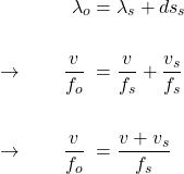  \begin{alignat*}{3} &\qquad \qquad \lambda_o &&= \lambda_s + ds_s \\ \\ &\rightarrow \qquad \frac{v}{f_o} &&= \frac{v}{f_s} + \frac{v_s}{f_s} \\ \\ &\rightarrow \qquad \frac{v}{f_o} &&= \frac{v + v_s}{f_s}  \end{align*} 