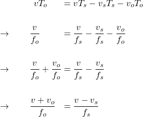  \begin{alignat*}{3} &\qquad \qquad v T_o &&= v T_s - v_s T_s - v_o T_o \\ \\ &\rightarrow \qquad \frac{v}{f_o} &&= \frac{v}{f_s} - \frac{v_s}{f_s} - \frac{v_o}{f_o} \\ \\ &\rightarrow \qquad \frac{v}{f_o} + \frac{v_o}{f_o} &&= \frac{v}{f_s}  - \frac{v_s}{f_s}\\ \\ &\rightarrow \qquad \frac{v + v_o}{f_o} &&= \frac{v - v_s}{f_s}  \end{align*} 