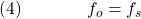  \texrm{(4)}\hspace{40px}\displaystyle{f_o = f_s} 