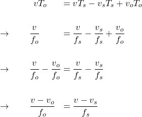  \begin{alignat*}{3} &\qquad \qquad v T_o &&= v T_s - v_s T_s + v_o T_o \\ \\ &\rightarrow \qquad \frac{v}{f_o} &&= \frac{v}{f_s}  - \frac{v_s}{f_s} + \frac{v_o}{f_o}\\ \\ &\rightarrow \qquad \frac{v}{f_o} - \frac{v_o}{f_o} &&= \frac{v}{f_s}  - \frac{v_s}{f_s}\\ \\ &\rightarrow \qquad \frac{v - v_o}{f_o} &&= \frac{v - v_s}{f_s}  \end{align*} 