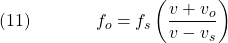  \texrm{(11)}\hspace{40px}\displaystyle{f_o = f_s\left(\frac{v + v_o}{v - v_s}\right)} 