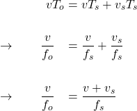  \begin{alignat*}{3} &\qquad \qquad v T_o &&= v T_s + v_s T_s\\ \\ &\rightarrow \qquad \frac{v}{f_o} &&= \frac{v}{f_s} + \frac{v_s}{f_s} \\ \\ &\rightarrow \qquad \frac{v}{f_o} &&= \frac{v + v_s}{f_s}  \end{align*} 
