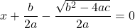  \displaystyle{ x+\frac{b}{2a} - \frac{\sqrt{b^2 - 4ac}}{2a} = 0 } 